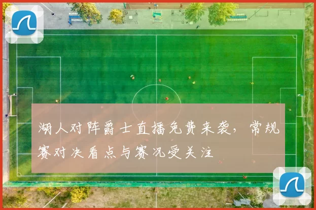 湖人对阵爵士直播免费来袭，常规赛对决看点与赛况受关注