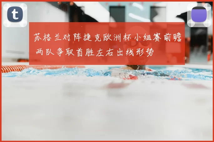 苏格兰对阵捷克欧洲杯小组赛前瞻 两队争取首胜左右出线形势