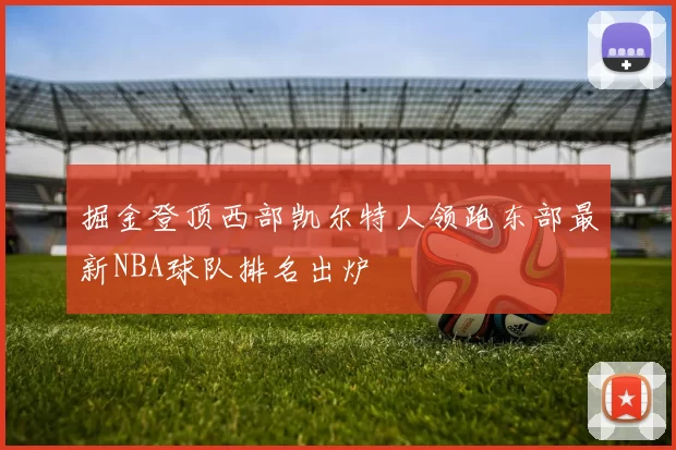 掘金登顶西部凯尔特人领跑东部最新NBA球队排名出炉