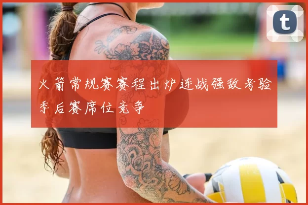 火箭常规赛赛程出炉连战强敌考验季后赛席位竞争