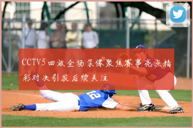 CCTV5回放全场录像聚焦赛事亮点精彩对决引发后续关注