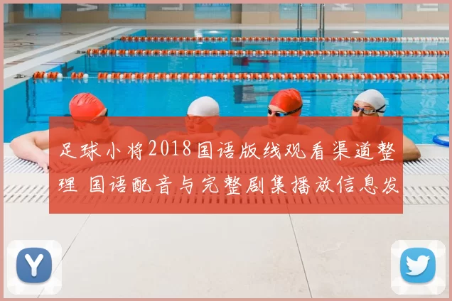 足球小将2018国语版线观看渠道整理 国语配音与完整剧集播放信息发布