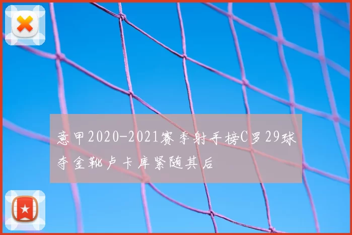 意甲2020-2021赛季射手榜C罗29球夺金靴卢卡库紧随其后