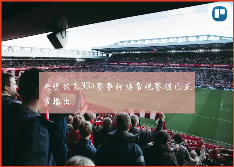 央视恢复NBA赛事转播常规赛程已正常播出