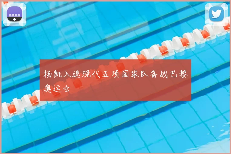 杨凯入选现代五项国家队备战巴黎奥运会