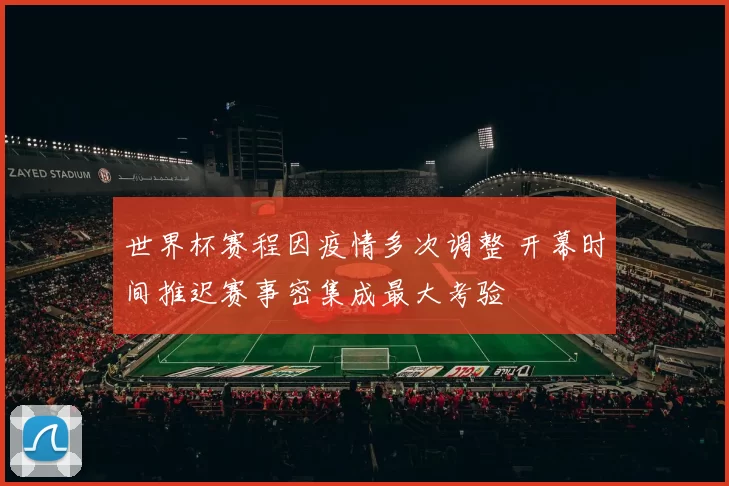 世界杯赛程因疫情多次调整 开幕时间推迟赛事密集成最大考验