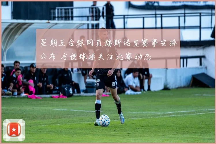 星期五台球网直播斯诺克赛事安排公布 方便球迷关注比赛动态