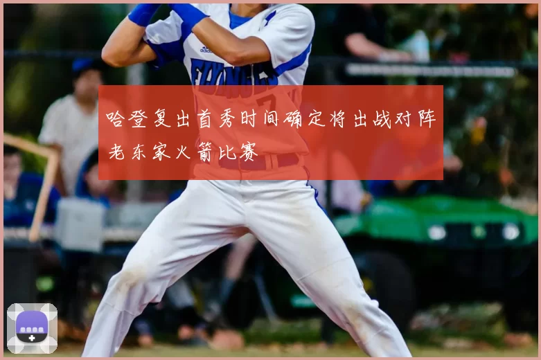 哈登复出首秀时间确定将出战对阵老东家火箭比赛