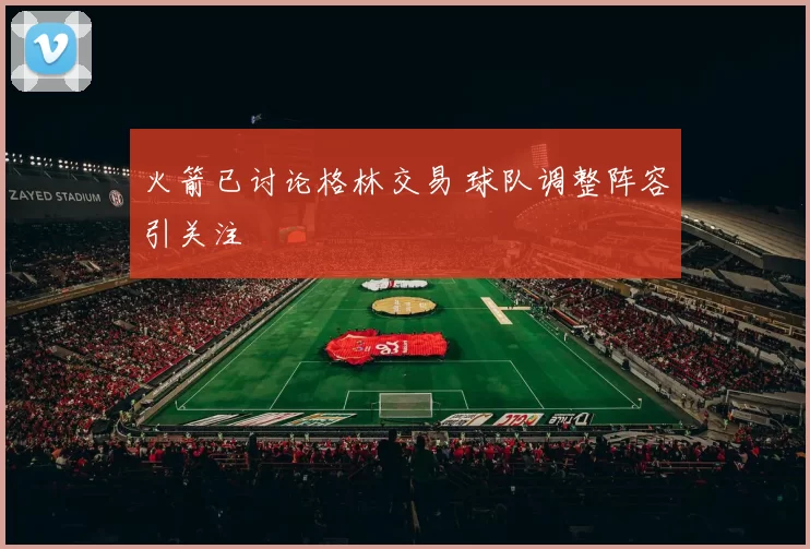 火箭已讨论格林交易 球队调整阵容引关注