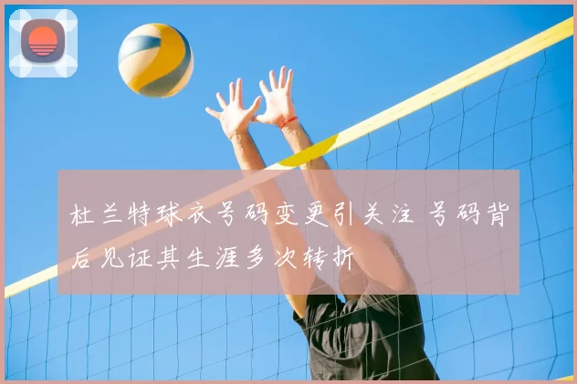 杜兰特球衣号码变更引关注 号码背后见证其生涯多次转折