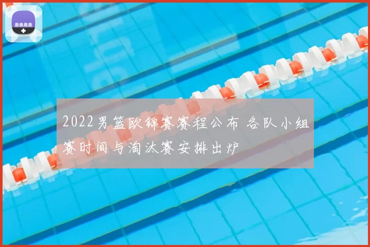 2022男篮欧锦赛赛程公布 各队小组赛时间与淘汰赛安排出炉