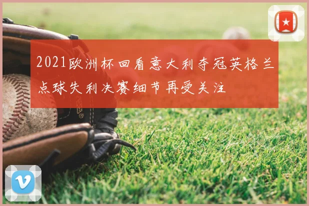 2021欧洲杯回看意大利夺冠英格兰点球失利决赛细节再受关注