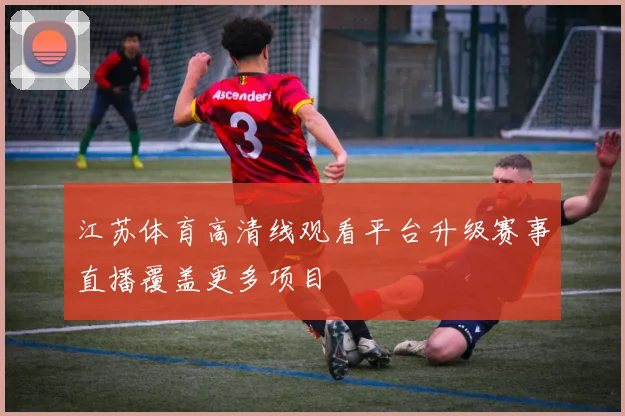 江苏体育高清线观看平台升级赛事直播覆盖更多项目