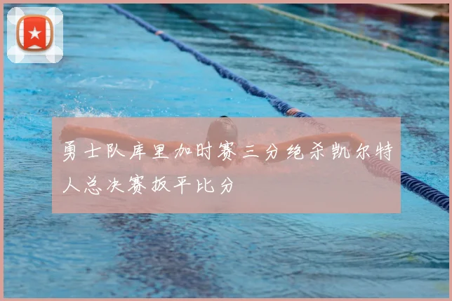 勇士队库里加时赛三分绝杀凯尔特人总决赛扳平比分