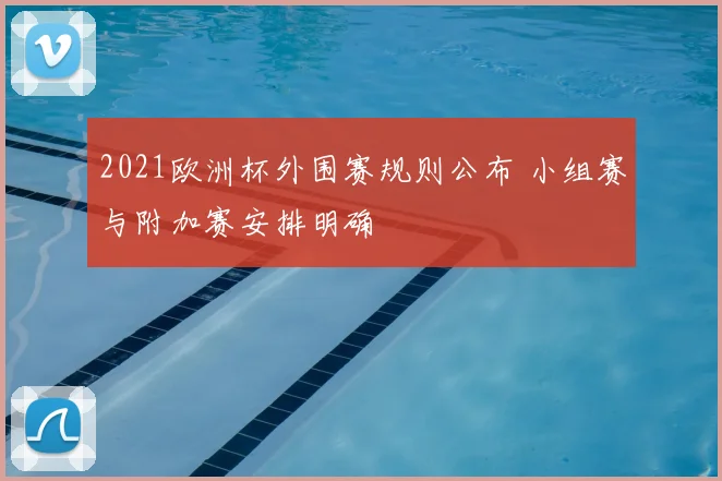 2021欧洲杯外围赛规则公布 小组赛与附加赛安排明确