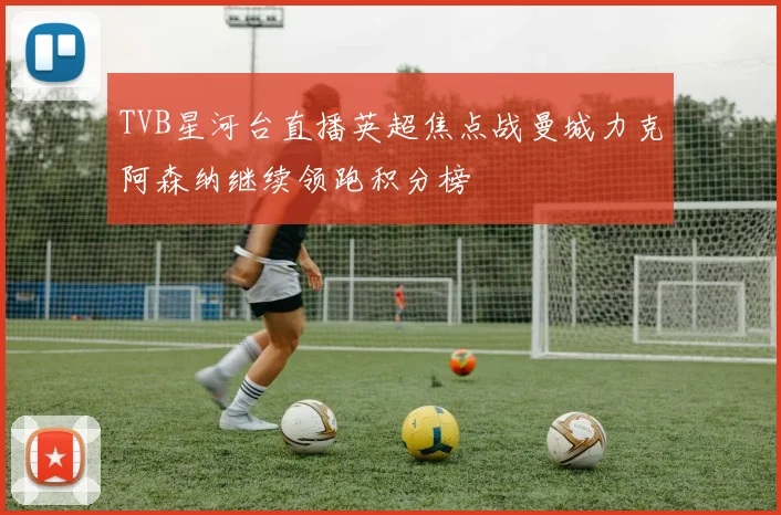 TVB星河台直播英超焦点战曼城力克阿森纳继续领跑积分榜