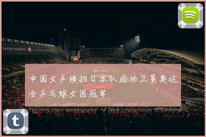 中国女乒横扫日本队成功卫冕奥运会乒乓球女团冠军