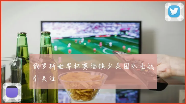 俄罗斯世界杯赛场缺少美国队出战引关注