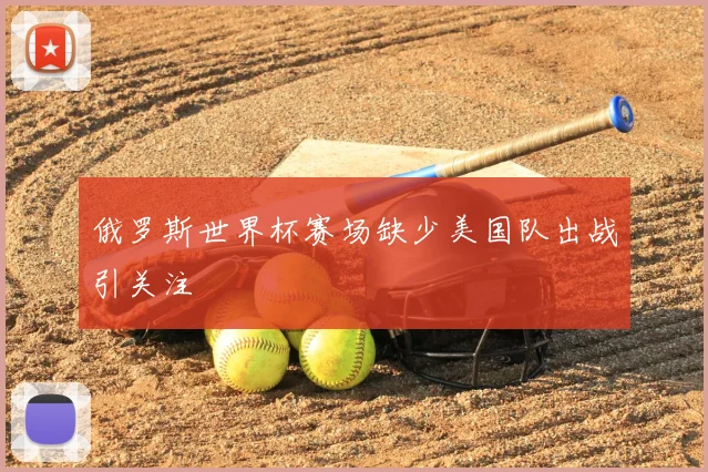 俄罗斯世界杯赛场缺少美国队出战引关注