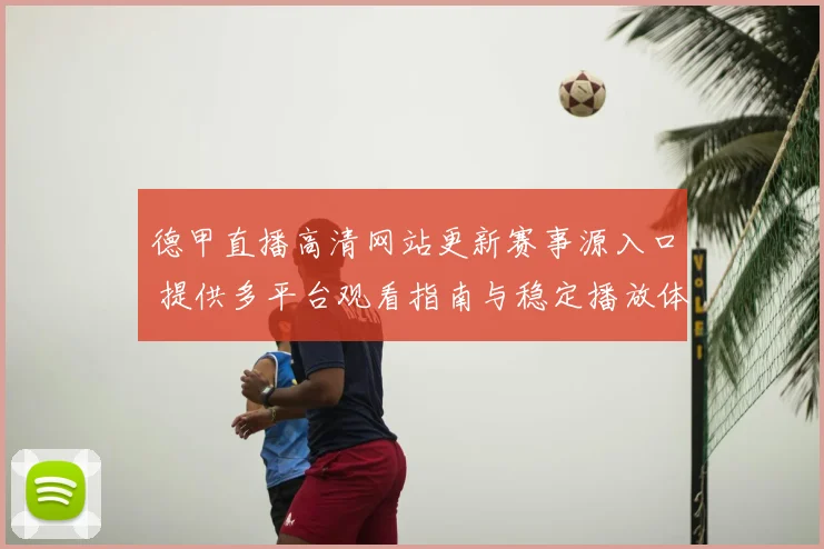 德甲直播高清网站更新赛事源入口 提供多平台观看指南与稳定播放体验