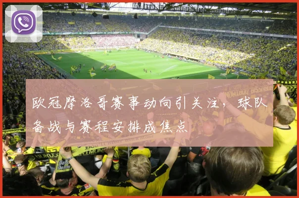 欧冠摩洛哥赛事动向引关注,球队备战与赛程安排成焦点