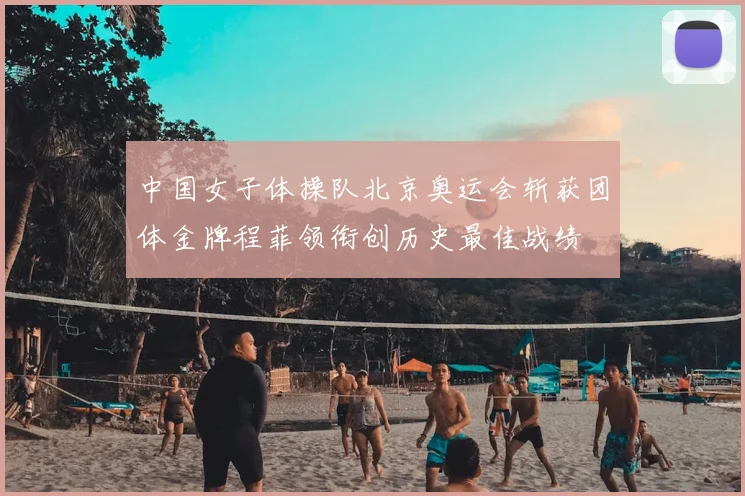 中国女子体操队北京奥运会斩获团体金牌程菲领衔创历史最佳战绩