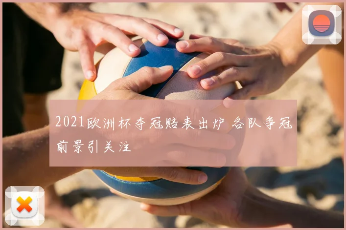 2021欧洲杯夺冠赔表出炉 各队争冠前景引关注