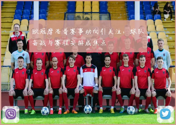 欧冠摩洛哥赛事动向引关注,球队备战与赛程安排成焦点