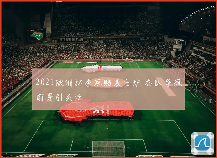 2021欧洲杯夺冠赔表出炉 各队争冠前景引关注