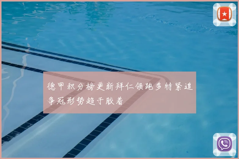 德甲积分榜更新拜仁领跑多特紧追争冠形势趋于胶着